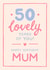 Classic 50th Birthday Card - For Mum - 50 Lovely Years Of You created by The Cake Thief