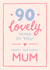 Classic 90th Birthday Card - For Mum - 90 Lovely Years Of You created by The Cake Thief
