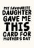 Funny Mother's Day Card - My Favourite Daughter Gave Me This Card created by Studio Doodles