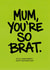 Mother's Day Funny Card for Mum - Brat Slang Compliment created by Diana Wolters