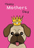 Cute PUG Mother’s Day Card for Mum – Queen Pug created by ROSHAH DESIGNS