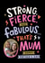 Classic Mother's Day Card - Strong, Fierce And Fabulous created by Dotty Black