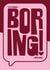 For Girlfriend, Wife, Friend or anyone who is not boring! created by IR Design