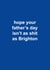 Funny Father's Day Card - Hope Your Father's Day Isn't As Shit As Brighton - Brighton created by The Cake Thief
