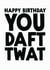 Rude Birthday Card - Daft Twat created by The Buddy Fernandez Card Co.