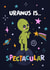 Funny Anniversary/Birthday Card - Uranus Is Spectacular - Alien created by Woody's Design