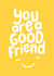 Cute Just Because/Love & Friendship Card - You Are A Good Friend - Smiley Face created by Fliss Muir