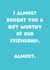 Funny Birthday Card - I Almost Bought You A Gift - Worthy Of Our Friendship created by Sundiva Designs
