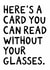 Funny Birthday Card - Here's A Card You Can Read Without Your Glasses - Large Text created by Kreate Paper Co.