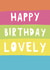 Classic Birthday Card - Happy Birthday Lovely - Striped Design created by Giddy Kipper