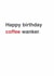 Funny Birthday Card - For A Coffee Lover - Coffee Wanker. created by Sarah Harding