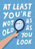 Funny Birthday Card - At Least You're Not As Old As You Look created by Pilea Press