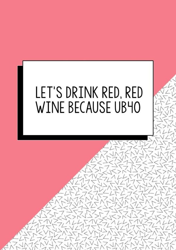 Funny Birthday Card - 40th - UB40 - Let's Drink Red Red Wine Because UB40 created by Bettie Confetti