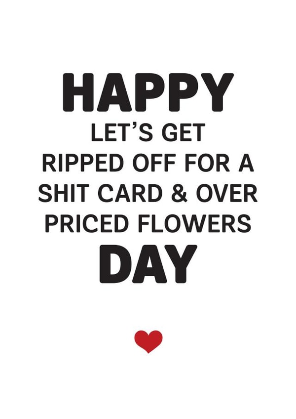 Funny Valentines Day Card - Happy Let's Get Ripped Off For A Shit Card And Over Priced Flowers Day created by Silly Prints