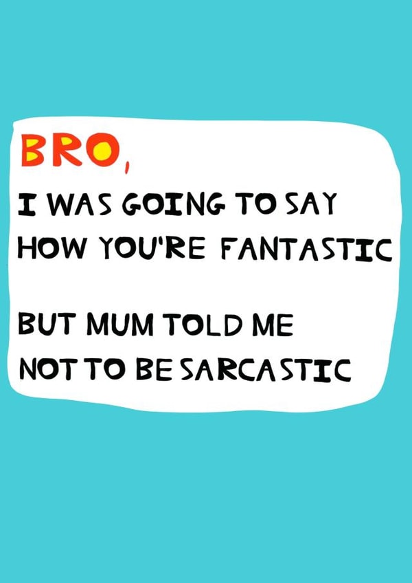Cheeky Birthday Card - Brother - I Was Going To Say How You're Fantastic But Mum Told Me Not To Be Sarcastic created by Peter Cole