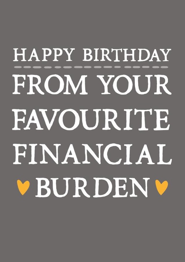 Funny Birthday Card - Sarcastic - Happy Birthday From Your Favourite Financial Burden created by Zoe Brennan