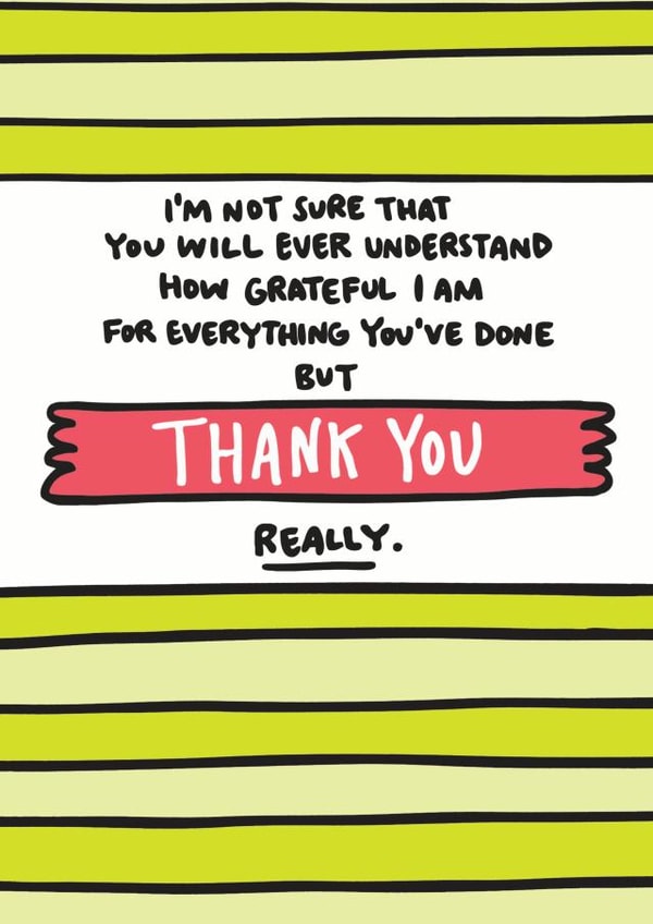Cute Typography Thank You Card - I'm Not Sure That You Will Ever Understand How Grateful I Am For Everything You've Done But Thank You Really created by Angela Chick