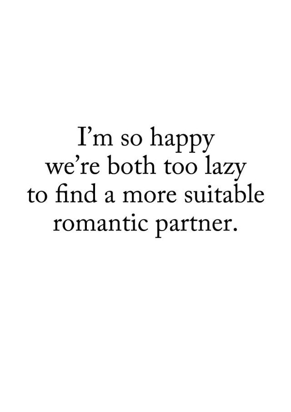 Funny Typography Anniversary Card - I'm So Happy We're Both Too Lazy To Find A More Suitable Romantic Partner created by Darwin Designs