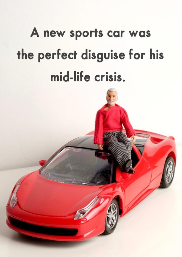 Funny Birthday Card - A New Sports Car Was The Perfect Disguise For His Mid-Life Crisis created by Bold & Bright Cards