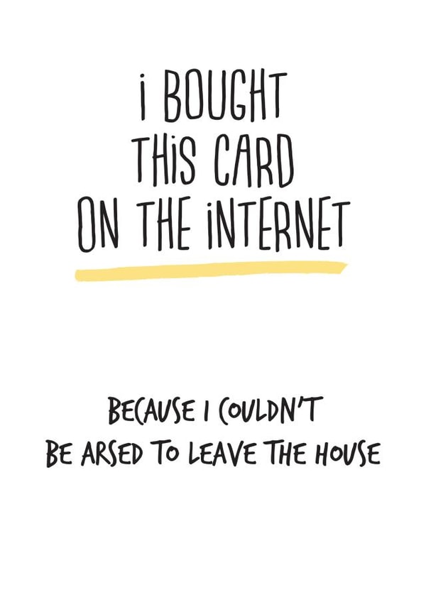 Cheeky Birthday Card - I Bought This Card On The Internet Because I Couldn't Be Arsed To Leave The House created by alex