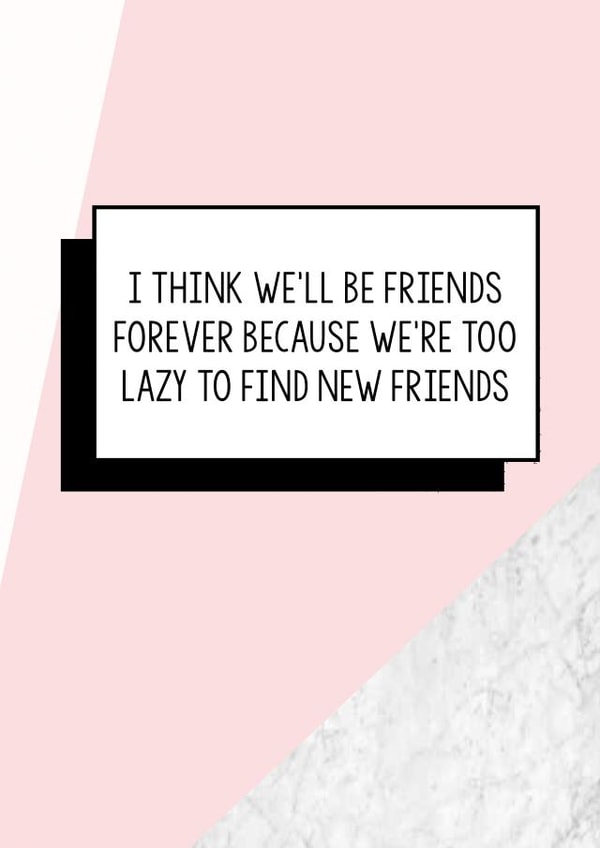 Funny Friend Birthday Card | I Think We'll Be Friends Forever Because We're Too Lazy To Find New Friends created by Bettie Confetti
