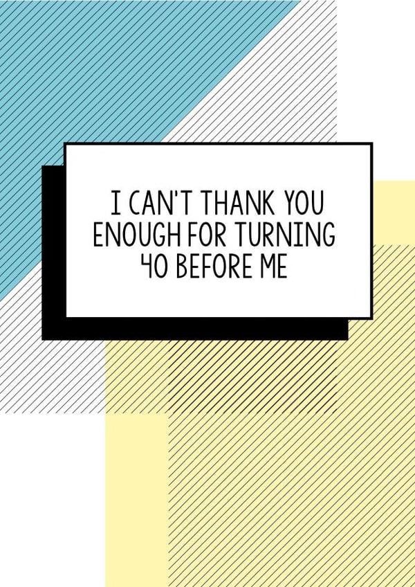 Funny 40th Birthday Card | I Can't Thank You Enough For Turning 40 Before Me created by Bettie Confetti