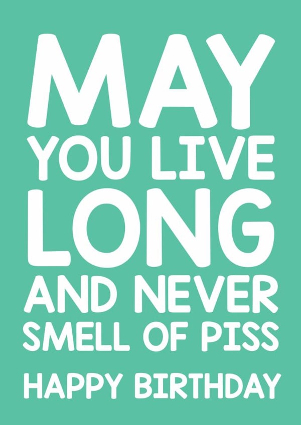 Rude Birthday Card – May You Live Long And Never Smell Of Piss created by Thirty Mussels