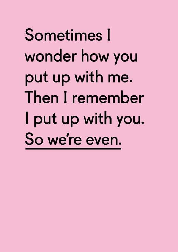 Funny Typography Anniversary Card - Sometimes I Wonder How You Put Up With Me Then I Remember I Put Up With You created by Twin Pines Creative