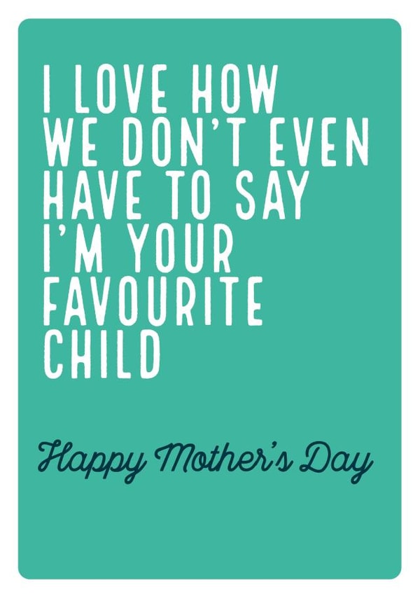 Cheeky Mothers Day Card - I Love How We Don't Even Have To Say I'm Your Favourite Child created by Electric Carp