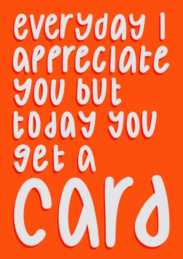Funny Valentines Day Card - Everyday I Appreciate You But Today You Get A Card created by Anna Kathryn 