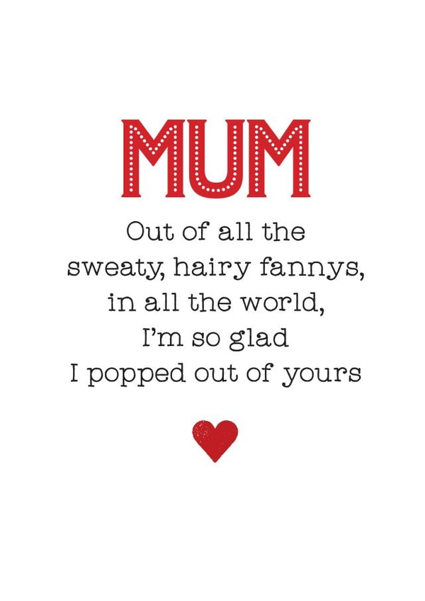Cheeky Mothers Day Card - Mum - Out Of All The Sweaty Hairy Fannys In The World I'm So Glad I Popped Out Of Yours created by Silly Prints
