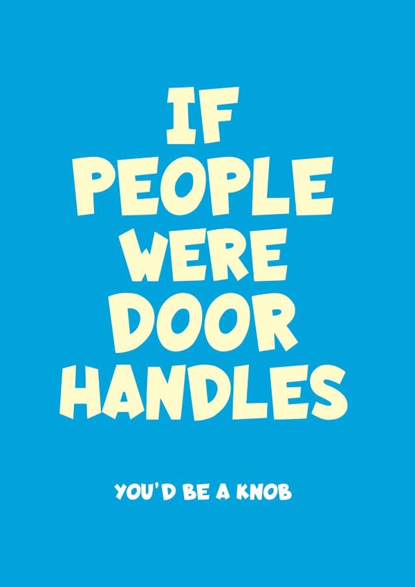 Cheeky Birthday Card - Joke - If People Were Door Handles You'd Be A Knob created by Frankie Whistle