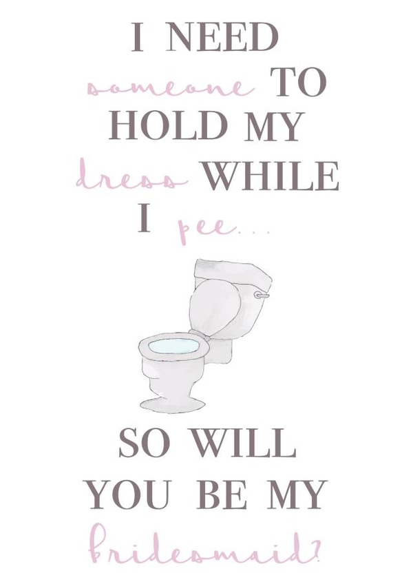 I need someone to hold my dress while I pee - Funny Bridesmaid card created by House of Hope