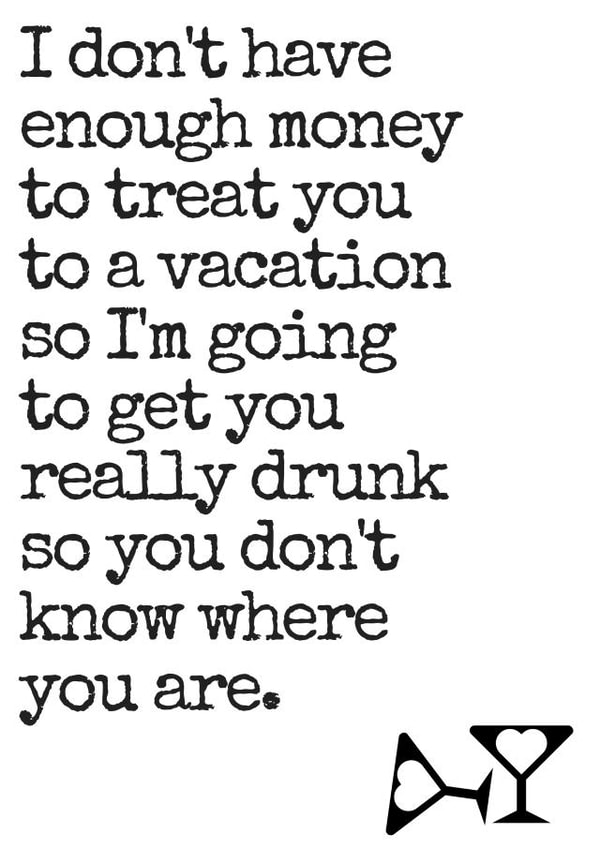 Funny Typography Anniversary Card / Birthday Card - I Don't Have Enough To Treat You To A Vacation So I'm Going To Get You Really Drunk created by Flamingo Lingo by Jenny