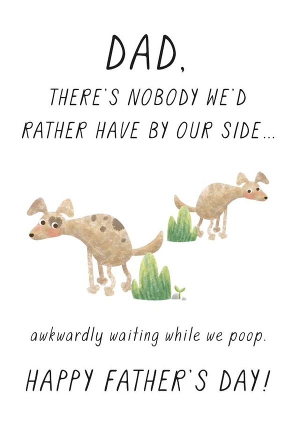 Funny Fathers Day Card - Dad - Dogs - There's Nobody We'd Rather Have By Our Side Awkwardly Waiting While We Poop created by Chelsey Adams