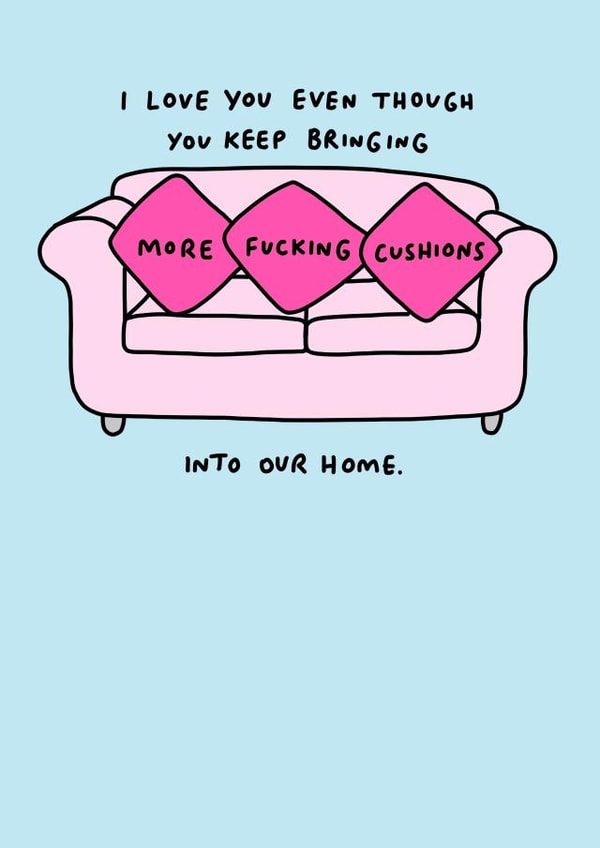 Rude Cushion Anniversary Card / Valentines Day Card - Cushions - I Love You Even Though You Keep Bringing More Fucking Cushions Into Our Home created by Veronica Dearly