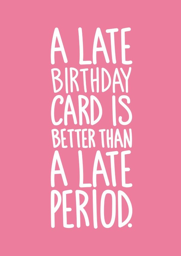 Funny Card For Her - A Late Birthday Card is Better Than a Late Period created by Reba Renee
