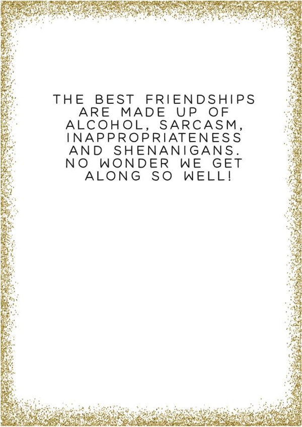 Friendship Card - Glitter - The Best Friendships Are Made Up Of: Alcohol, Sarcasm, Inappropriateness And Shenanigans created by Always Sparkle