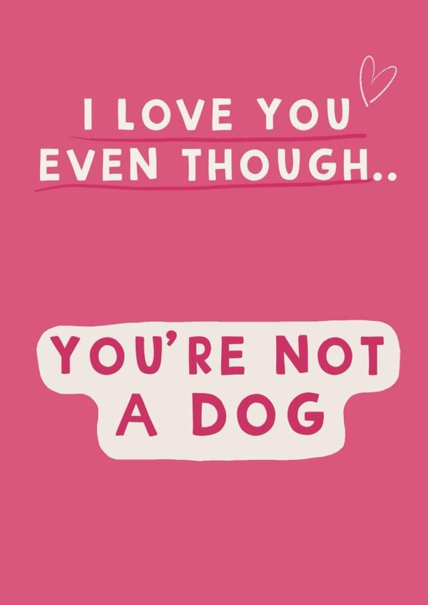 Funny cute Valentine / Anniversary card - love you even though you’re not a dog created by Giddy Kipper