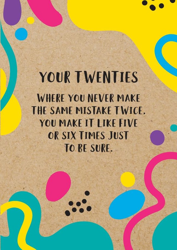 Funny 20th Birthday Card: Your Twenties, Where You Never Make The Same Mistake Twice. You Make It Like Five or Six Times Just To Be Sure created by Bettie Confetti