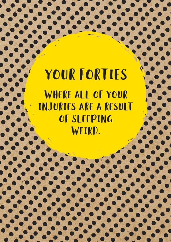 Funny 40th Birthday Card: Your Forties, Where All Of Your Injuries Are A Result Of Sleeping Weird. created by Bettie Confetti