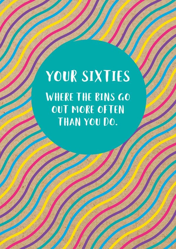 Funny 60th Birthday Card: Your Sixties, Where The Bins Go Out More Often Than You Do. created by Bettie Confetti