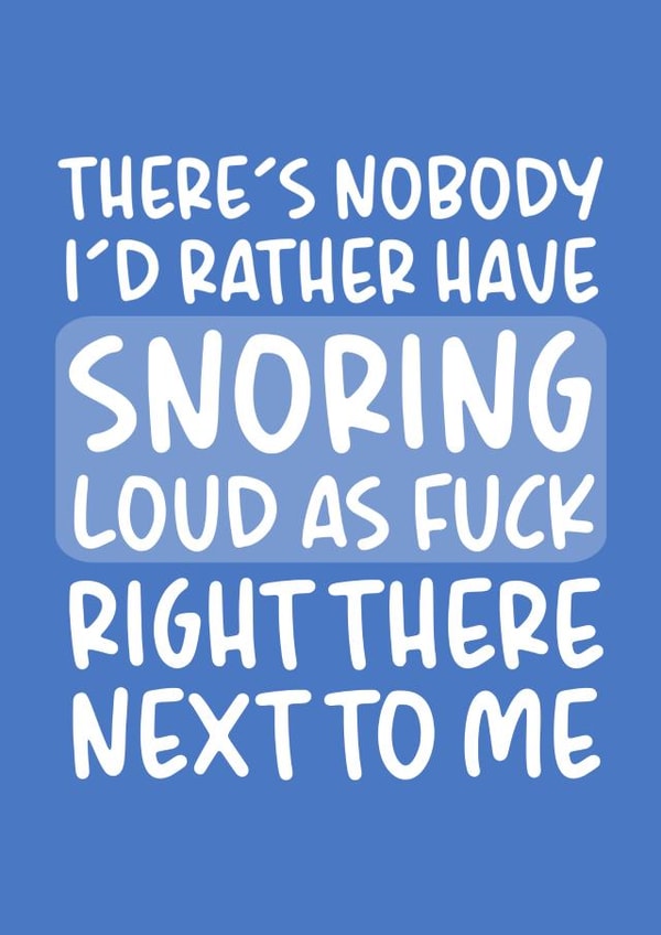 Funny Valentines Day Card - Snoring - There's Nobody I'd Rather Have Snoring Loud As Fuck Right There Next To Me created by Brogan Thomas