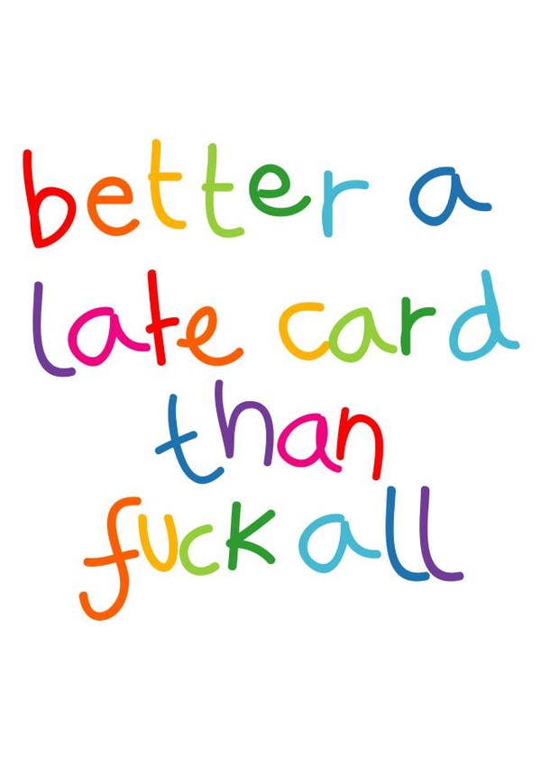 Rude Birthday Card - Better A Late Card Than Fuck All created by Lucy Likes It