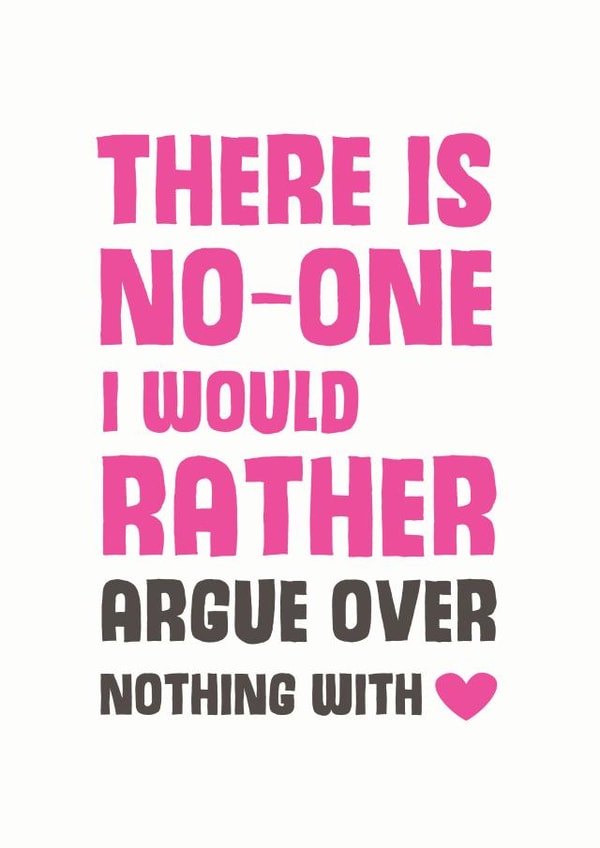 Cute Typography Valentines Day / Anniversary Card - There Is No One I Would Rather Argue Over Nothing With created by Mostly Beautiful