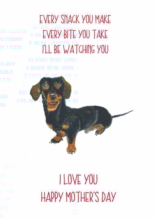 Funny Mothers Day Card - Mum - Dachshund - Every Snack You Make Every Bite You Take I'll Be Watching You created by Sarah Maddox