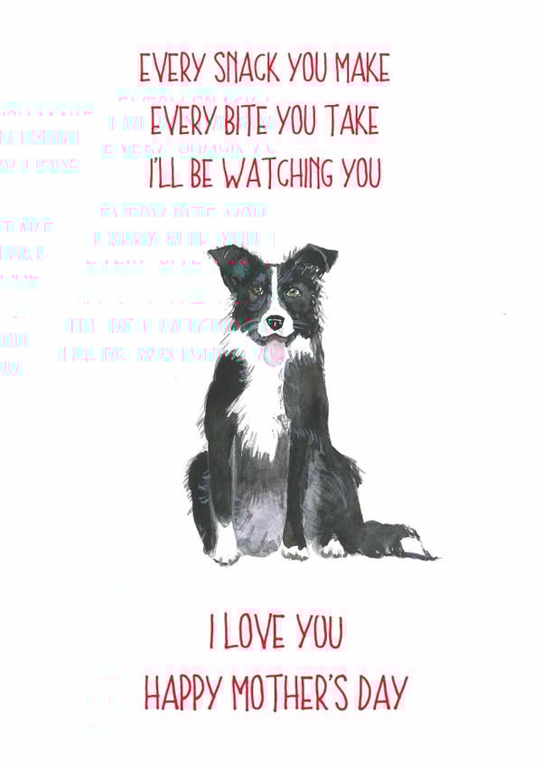 Funny Mothers Day Card - From The Dog - Every Snack You Make Every Bite You Take I'll Be Watching You created by Sarah Maddox