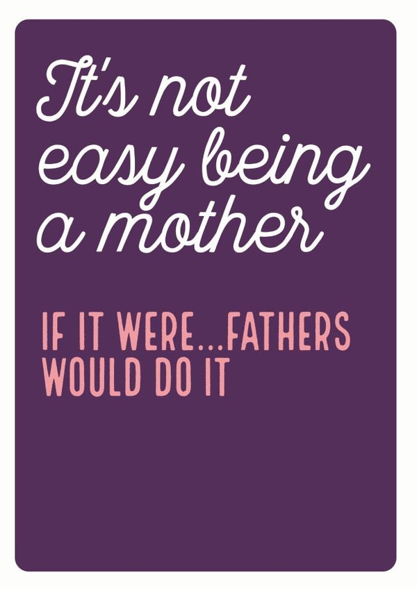 not easy would Mothers Day Card 35784 created by Electric Carp