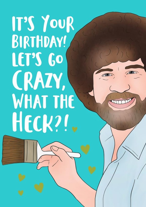 Funny Birthday Card - Bob Ross - It's Your Birthday! Let's Go Crazy, What The Heck?! created by Hey Huns It's Nicole