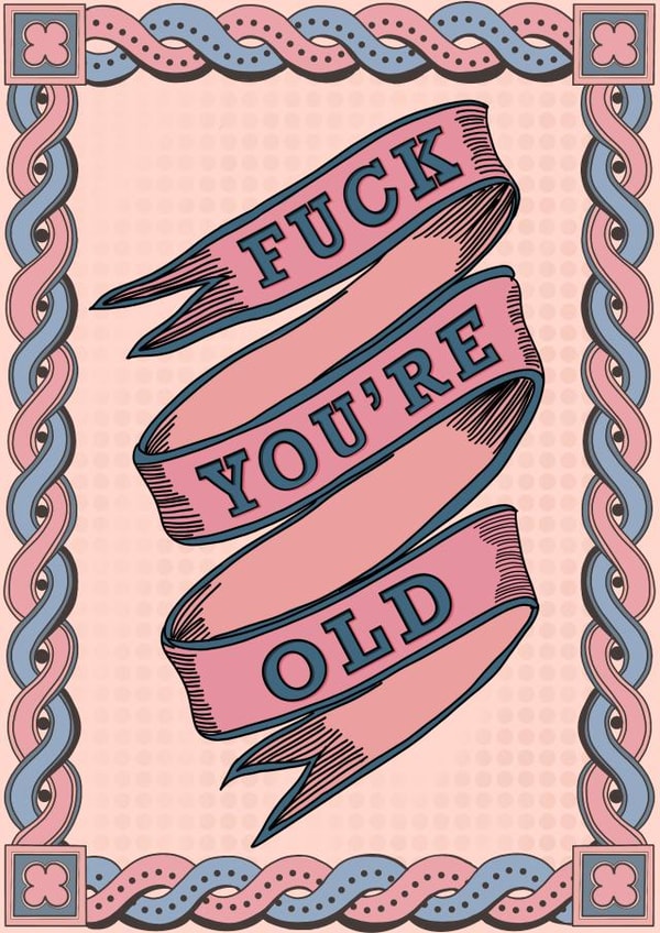 fuck you're old old Birthday Card 13596 created by Fay Dixon Design